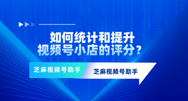 视频号卖30单就有评分吗？如何提升视频号小店评分？
